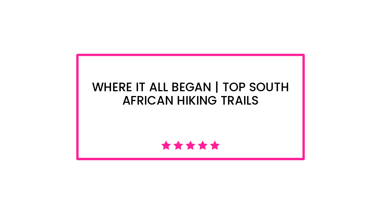 Where It All Began | Top South African Hiking Trails