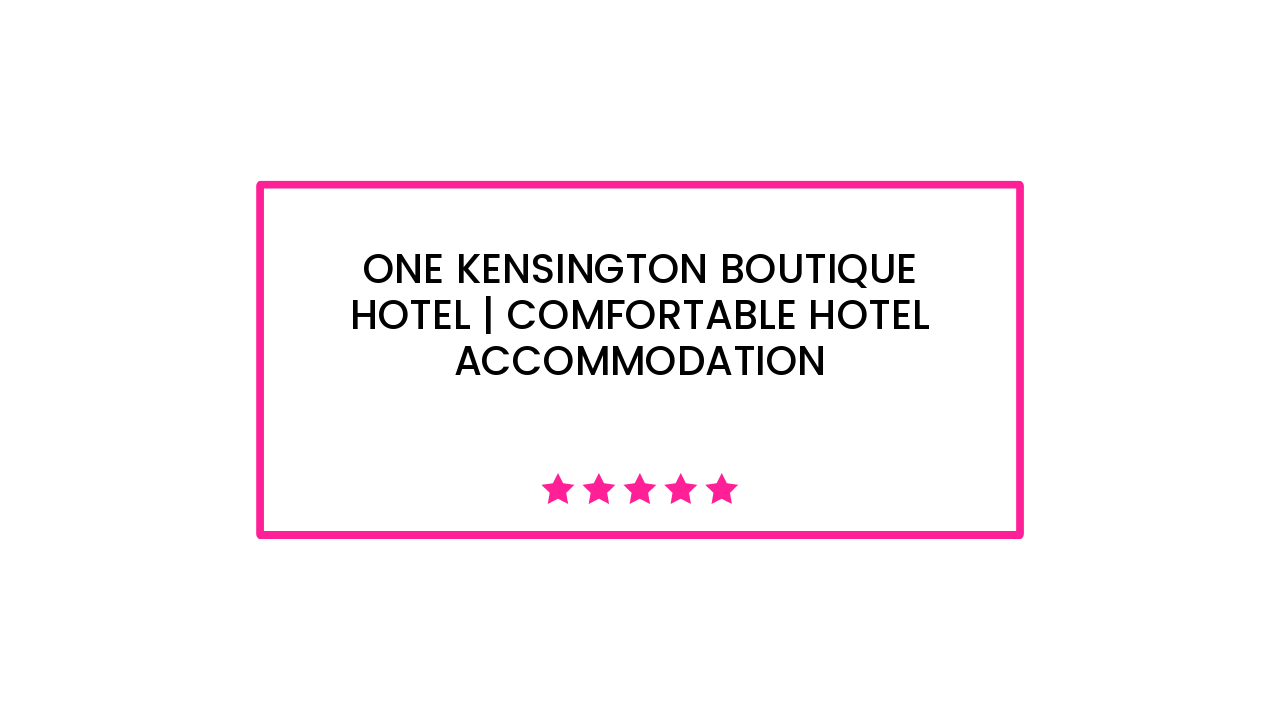 One Kensington Boutique Hotel | Comfortable Hotel Accommodation