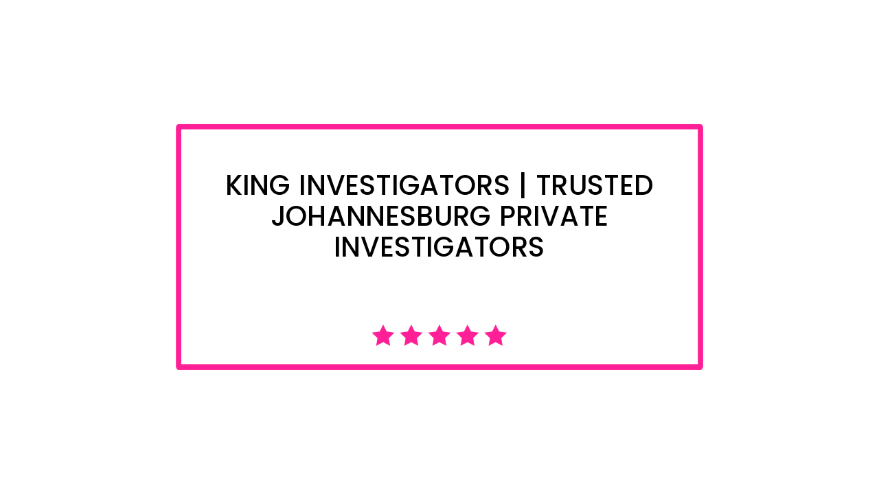 King Investigators | Trusted Johannesburg Private Investigators
