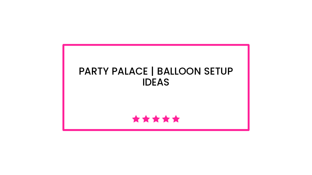 Party Palace | Balloon Setup Ideas
