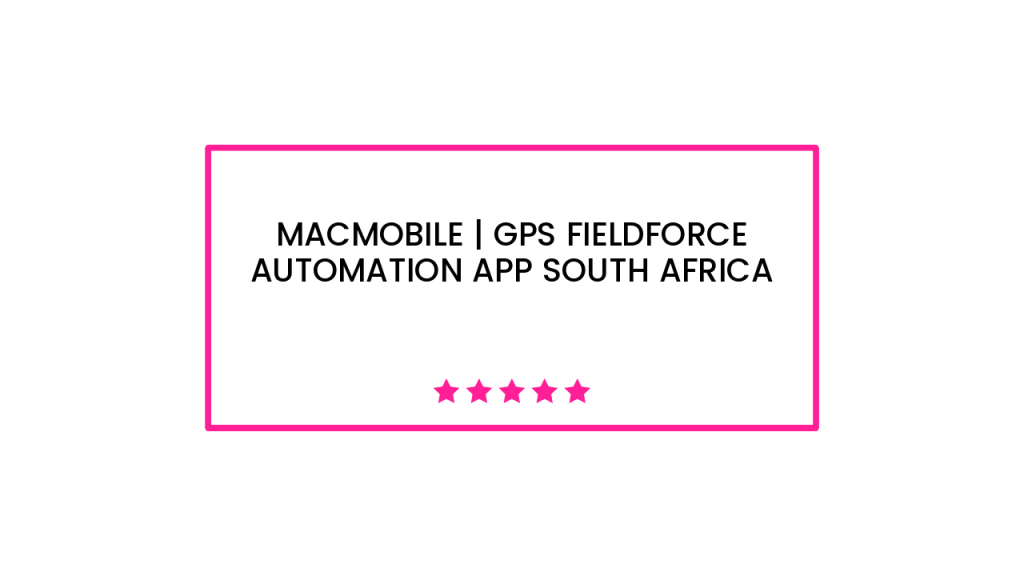 Macmobile | GPS Fieldforce Automation App South Africa
