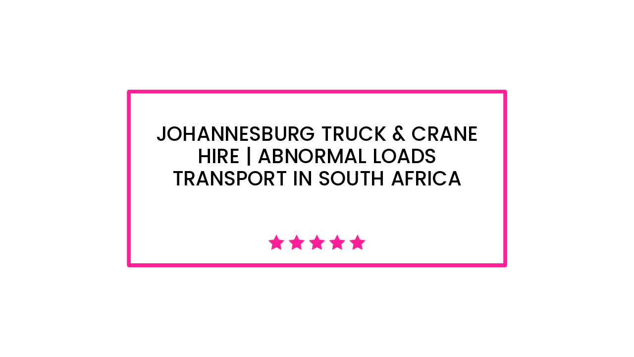 Johannesburg Truck & Crane Hire | Abnormal Loads Transport in South Africa