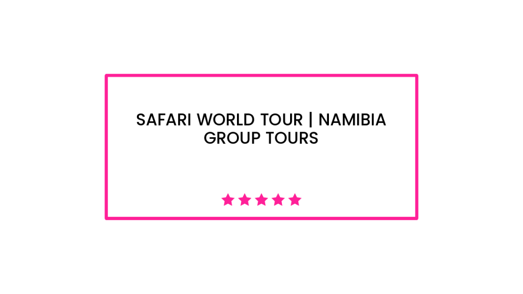 Safari World Tour | Namibia Group Tours