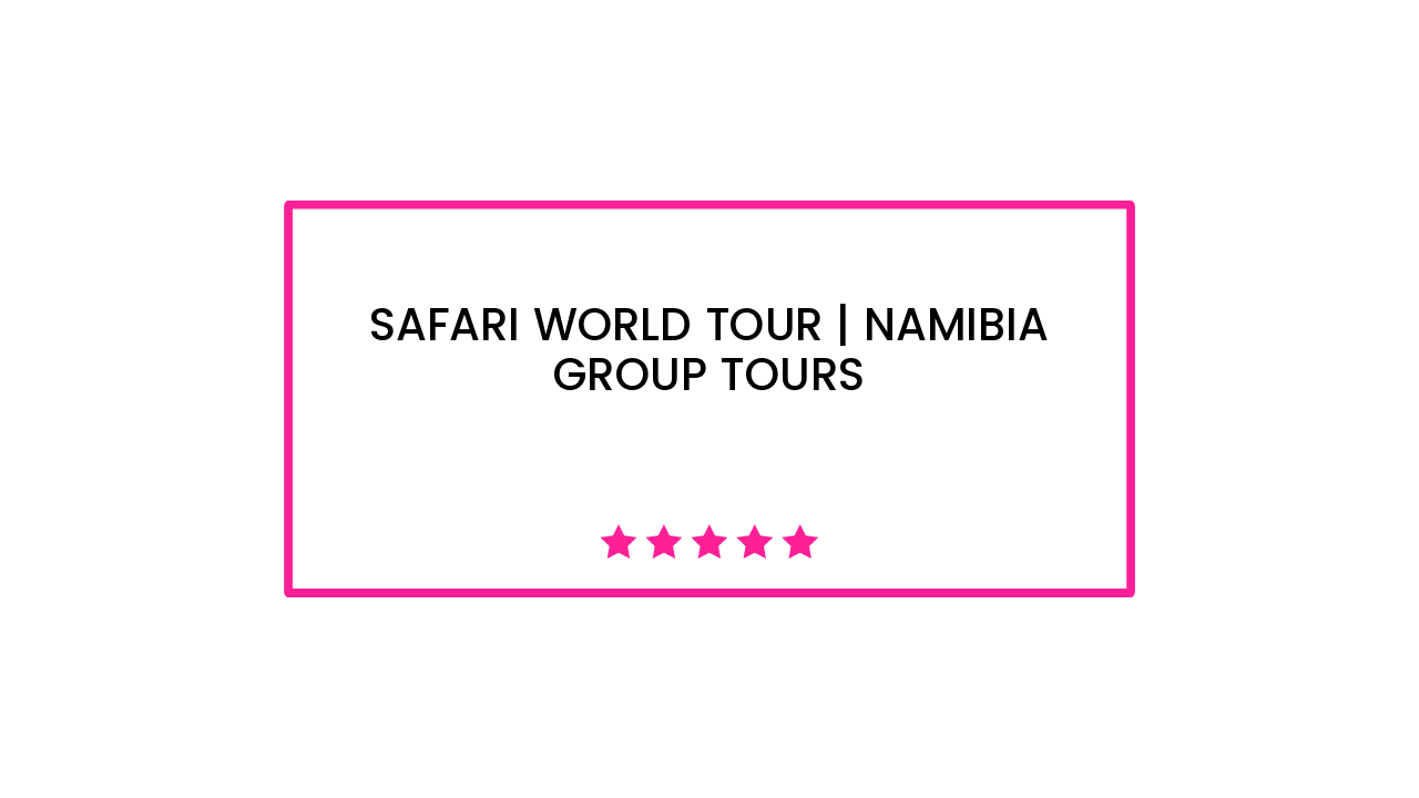 Safari World Tour | Namibia Group Tours