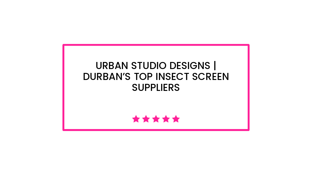 Urban Studio Designs | Durban’s top insect screen suppliers