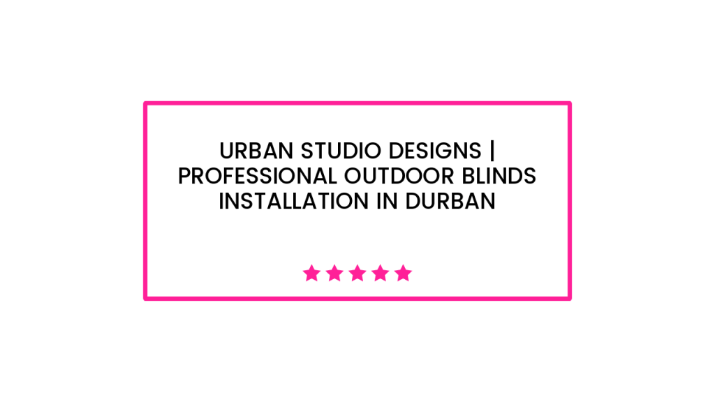 Urban Studio Designs | Professional Outdoor Blinds Installation in Durban