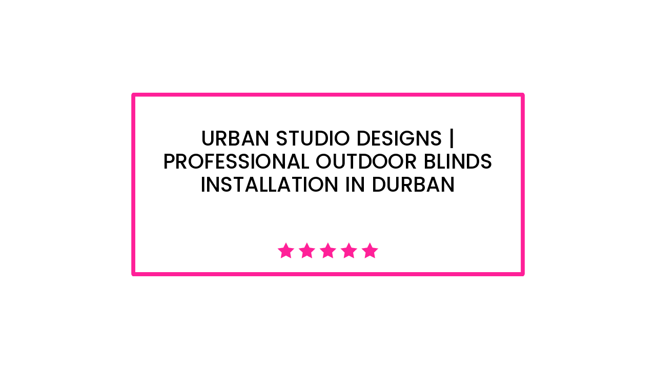 Urban Studio Designs | Professional Outdoor Blinds Installation in Durban