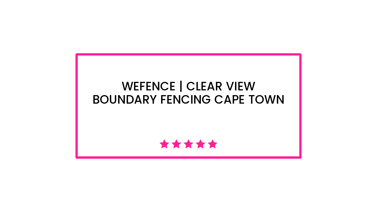 Wefence | Clear View Boundary Fencing Cape Town