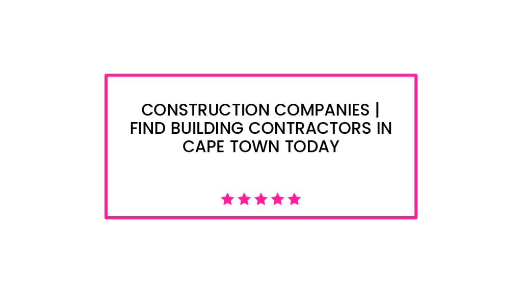 Construction Companies | Find Building Contractors in Cape Town Today