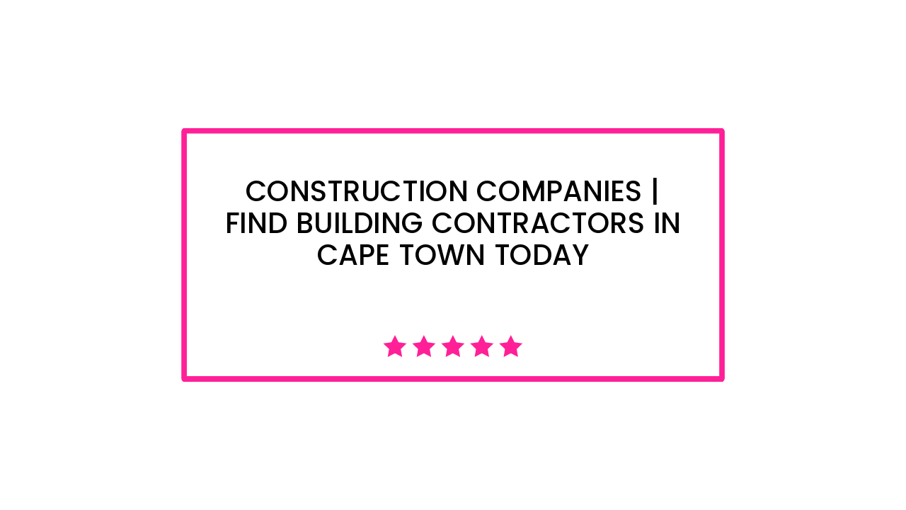 Construction Companies | Find Building Contractors in Cape Town Today