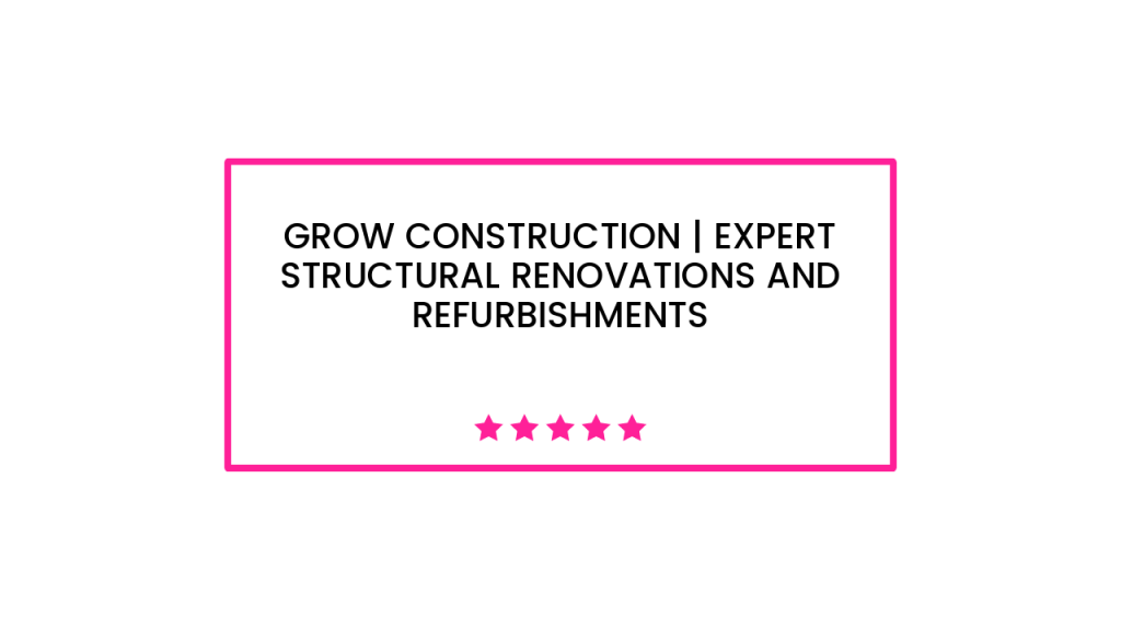 Grow Construction | Expert Structural Renovations and Refurbishments