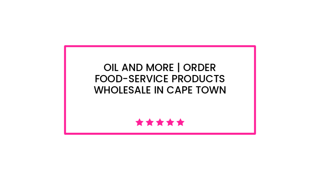 Oil and More | Order Food-Service Products Wholesale in Cape Town