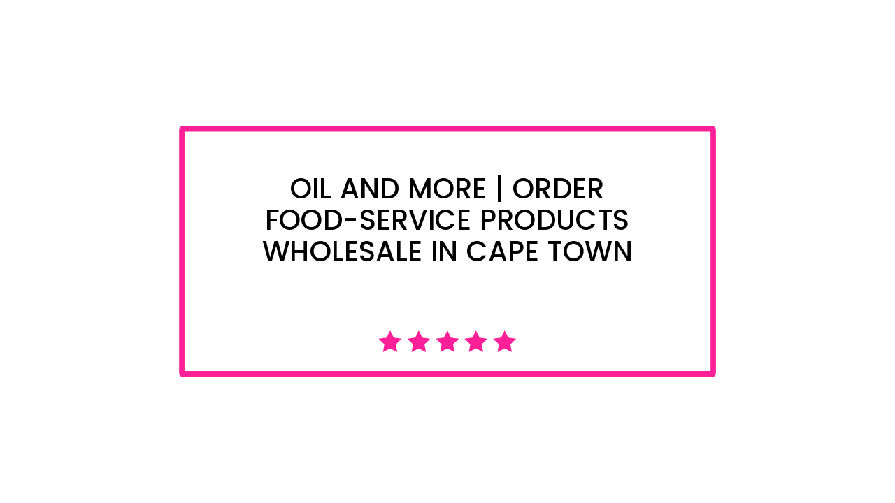 Oil and More | Order Food-Service Products Wholesale in Cape Town