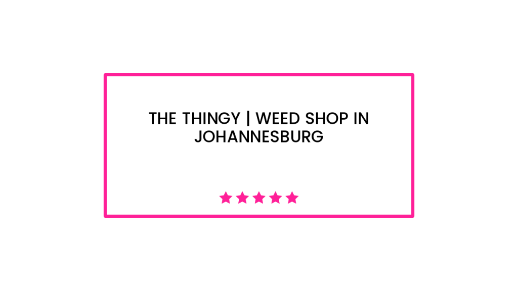 The Thingy | Weed Shop in Johannesburg