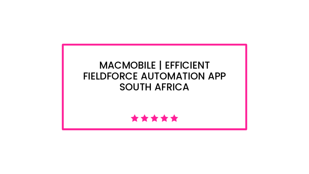 Macmobile | Efficient Fieldforce Automation App South Africa