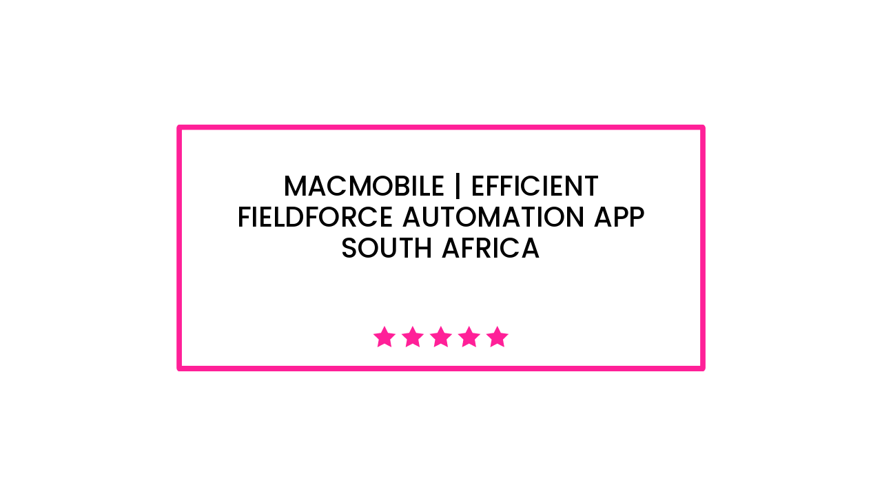 Macmobile | Efficient Fieldforce Automation App South Africa