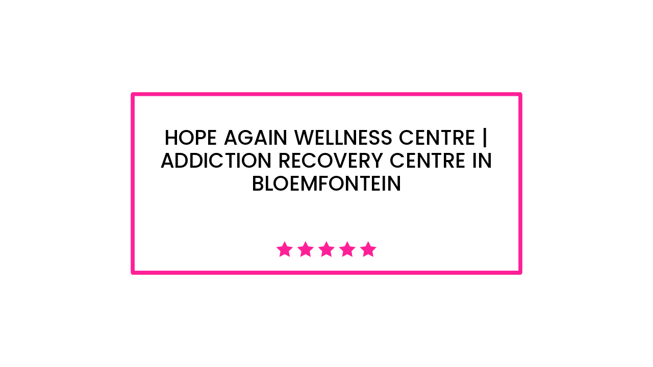 Hope Again Wellness Centre | Addiction Recovery Centre in Bloemfontein
